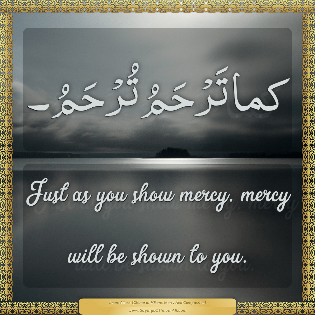 Just as you show mercy, mercy will be shown to you.